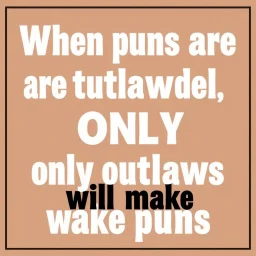 When puns are outlawed, only outlaws will make puns.